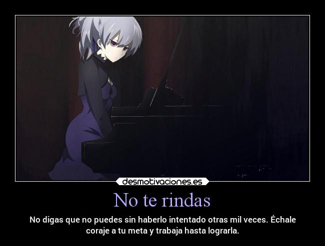 No te rindas - No digas que no puedes sin haberlo intentado otras mil veces. Échale
coraje a tu meta y trabaja hasta lograrla.