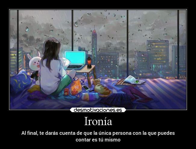 Ironía - Al final, te darás cuenta de que la única persona con la que puedes
contar es tú mismo