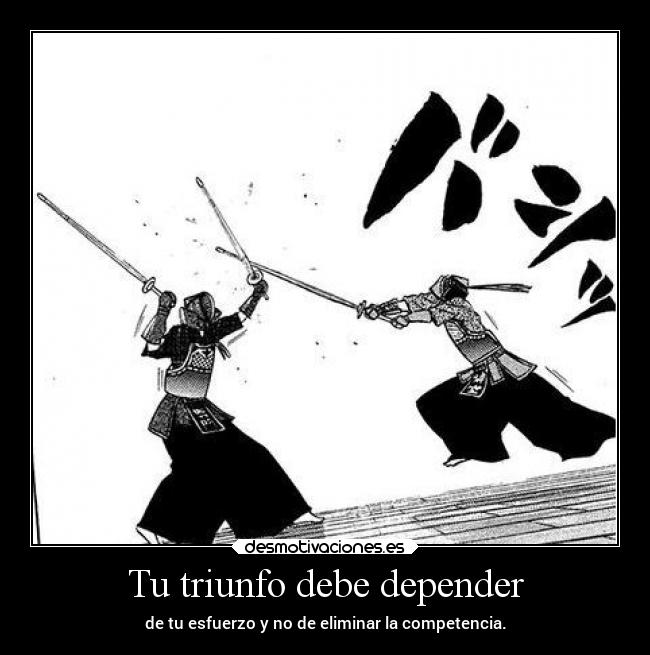 Tu triunfo debe depender - de tu esfuerzo y no de eliminar la competencia.