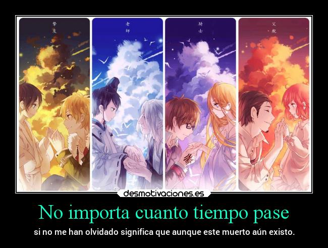 No importa cuanto tiempo pase - si no me han olvidado significa que aunque este muerto aún existo.