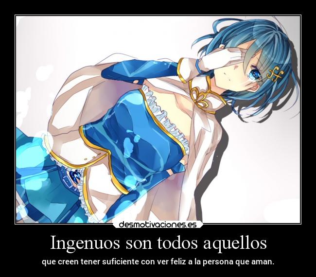 Ingenuos son todos aquellos - que creen tener suficiente con ver feliz a la persona que aman.