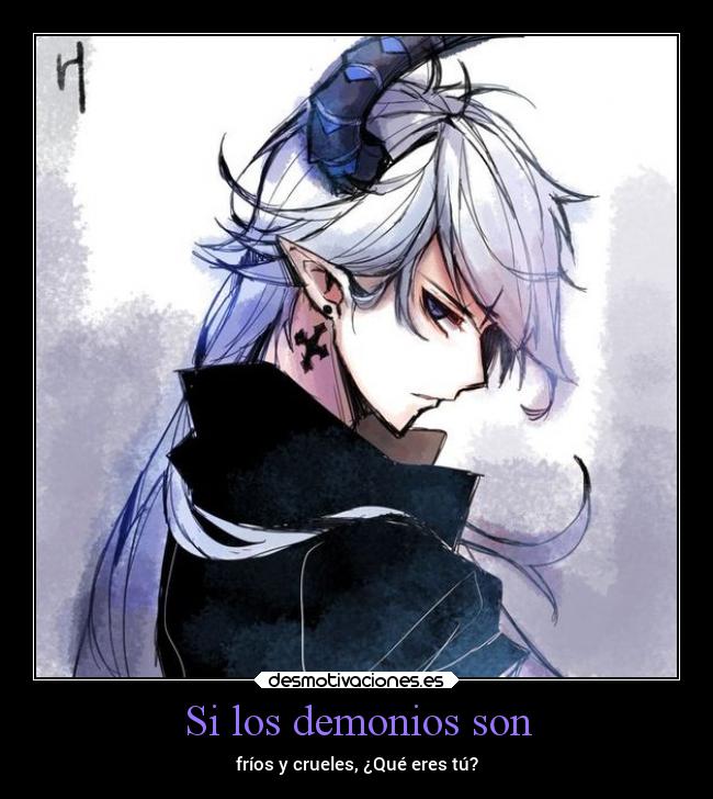 Si los demonios son - fríos y crueles, ¿Qué eres tú?