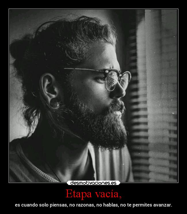Etapa vacía, - es cuando solo piensas, no razonas, no hablas, no te permites avanzar.