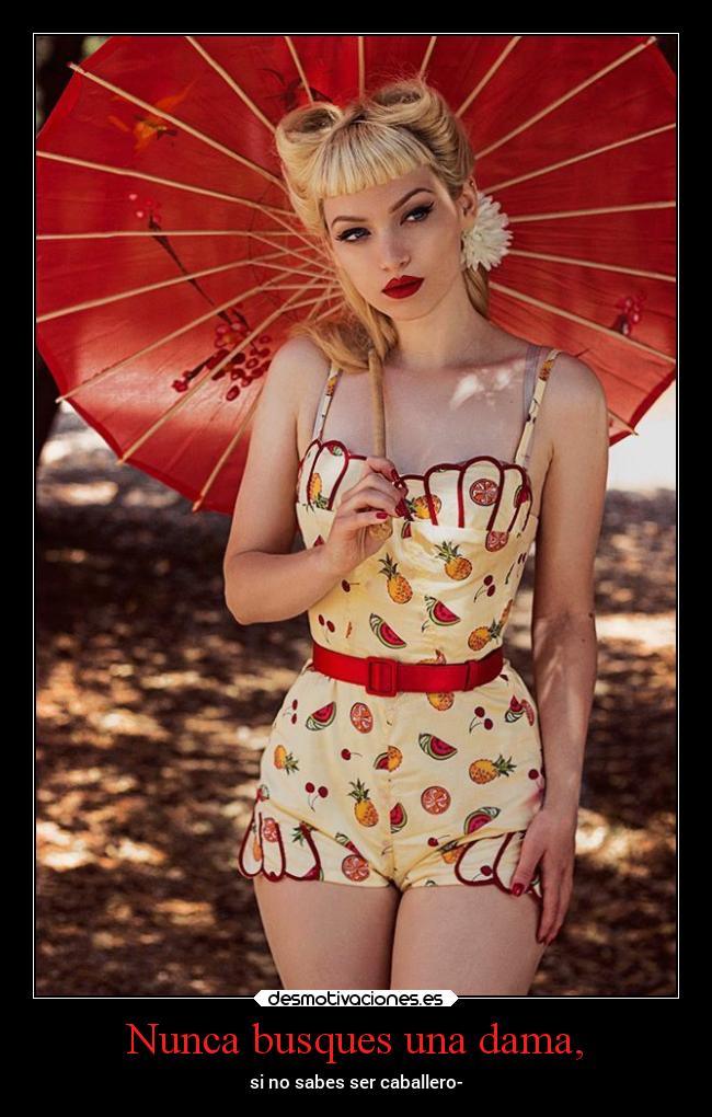 Nunca busques una dama, - si no sabes ser caballero-