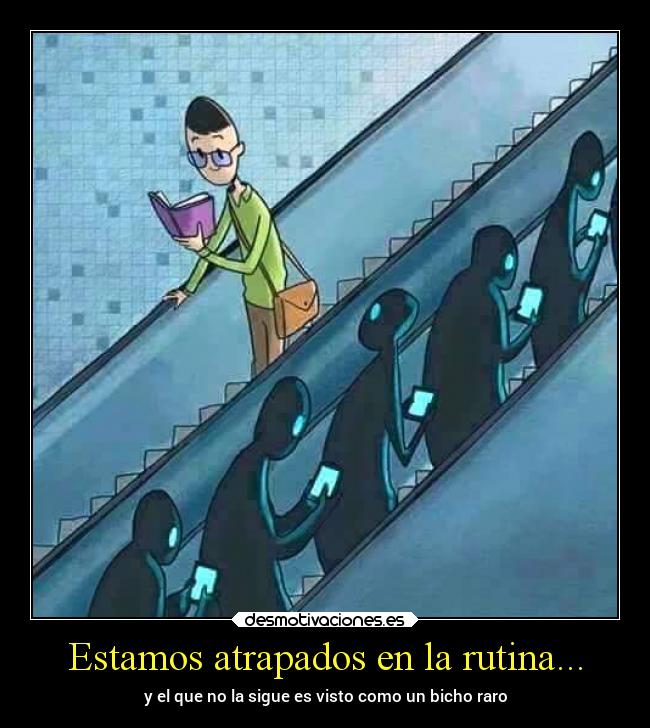 Estamos atrapados en la rutina... - y el que no la sigue es visto como un bicho raro
