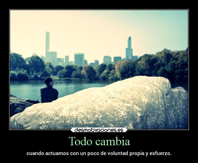 Todo cambia - cuando actuamos con un poco de voluntad propia y esfuerzo.