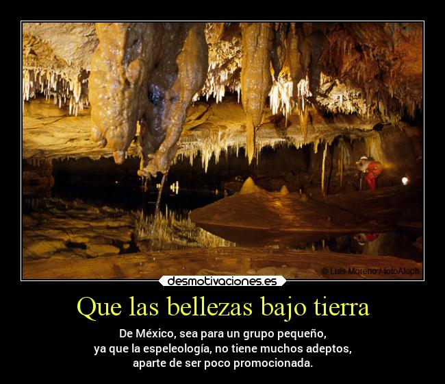 Que las bellezas bajo tierra - De México, sea para un grupo pequeño,
ya que la espeleología, no tiene muchos adeptos,
aparte de ser poco promocionada.