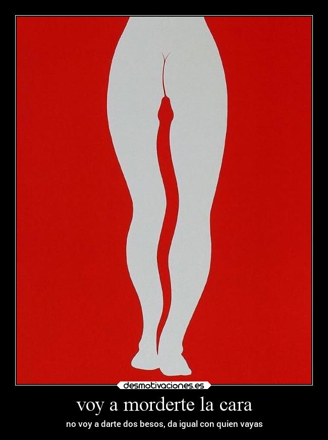 voy a morderte la cara - no voy a darte dos besos, da igual con quien vayas