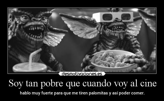 Soy tan pobre que cuando voy al cine -
