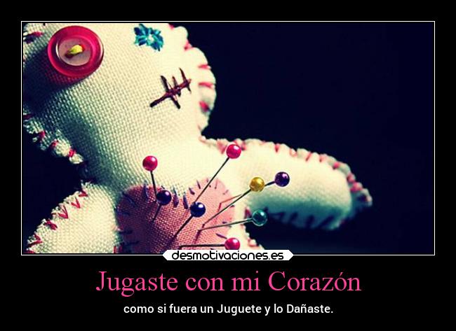 Jugaste con mi Corazón - como si fuera un Juguete y lo Dañaste.