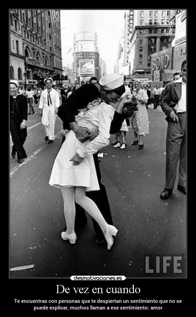 De vez en cuando - Te encuentras con personas que te despiertan un sentimiento que no se
puede explicar, muchos llaman a ese sentimiento: amor