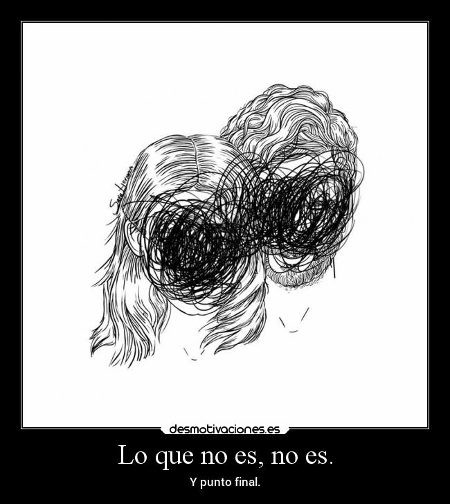 Lo que no es, no es. - Y punto final.