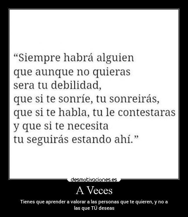 A Veces - Tienes que aprender a valorar a las personas que te quieren, y no a
las que TÚ deseas
