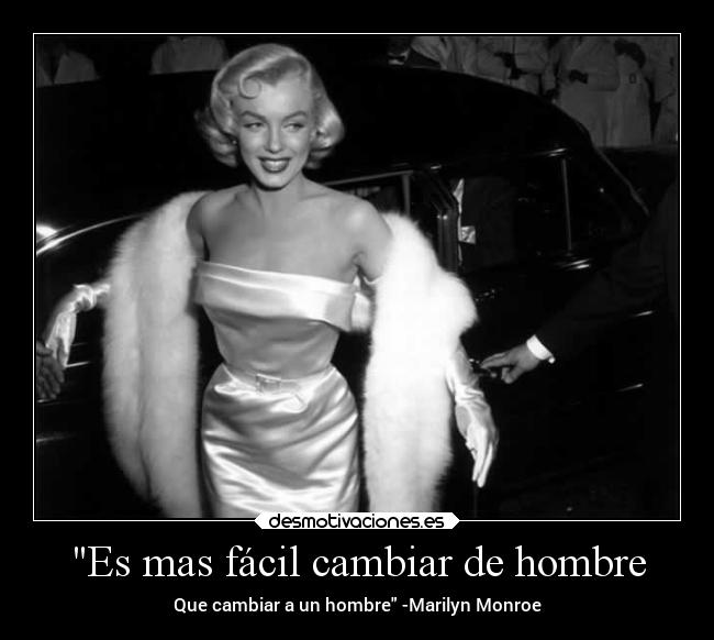 Es mas fácil cambiar de hombre - Que cambiar a un hombre -Marilyn Monroe