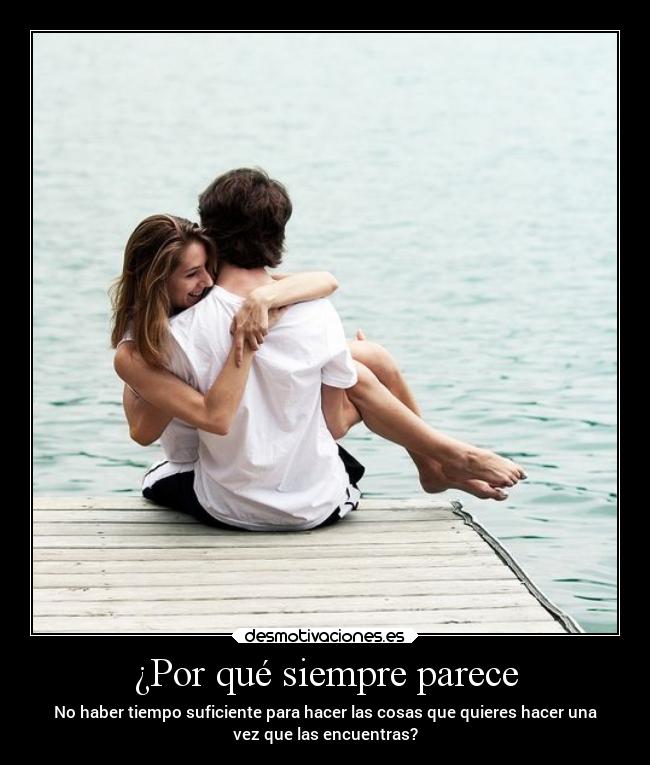 ¿Por qué siempre parece - No haber tiempo suficiente para hacer las cosas que quieres hacer una
vez que las encuentras?