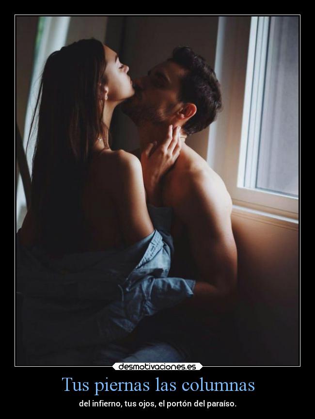 Tus piernas las columnas - del infierno, tus ojos, el portón del paraíso.