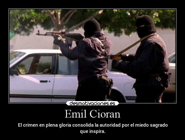 Emil Cioran - El crimen en plena gloria consolida la autoridad por el miedo sagrado
que inspira.