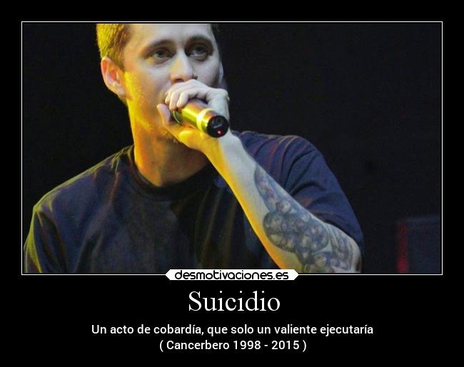 Suicidio - Un acto de cobardía, que solo un valiente ejecutaría
( Cancerbero 1998 - 2015 )