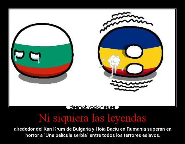 Ni siquiera las leyendas - alrededor del Kan Krum de Bulgaria y Hoia Baciu en Rumania superan en
horror a Una película serbia entre todos los terrores eslavos.
