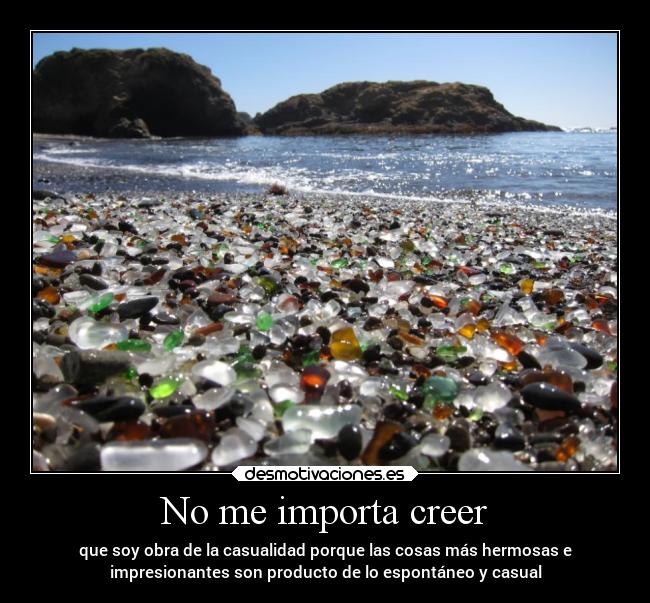 No me importa creer - que soy obra de la casualidad porque las cosas más hermosas e
impresionantes son producto de lo espontáneo y casual