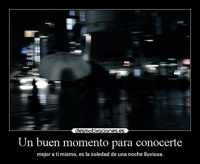 Un buen momento para conocerte - mejor a ti mismo, es la soledad de una noche lluviosa.