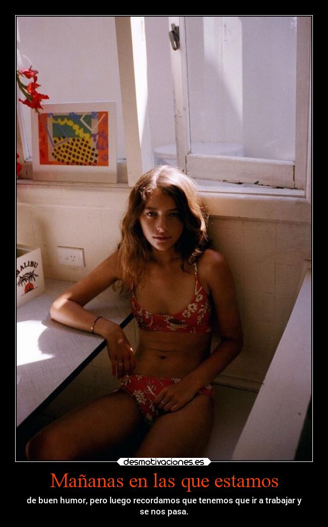 Mañanas en las que estamos - de buen humor, pero luego recordamos que tenemos que ir a trabajar y
se nos pasa.