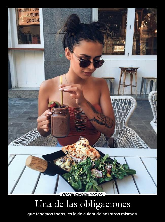 Una de las obligaciones - que tenemos todos, es la de cuidar de nosotros mismos.