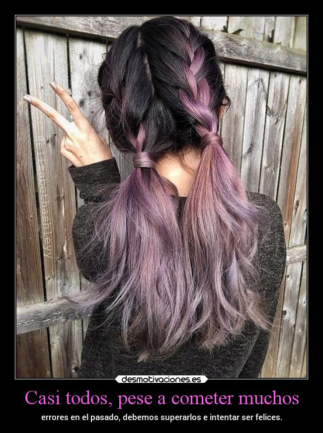 Casi todos, pese a cometer muchos - errores en el pasado, debemos superarlos e intentar ser felices.