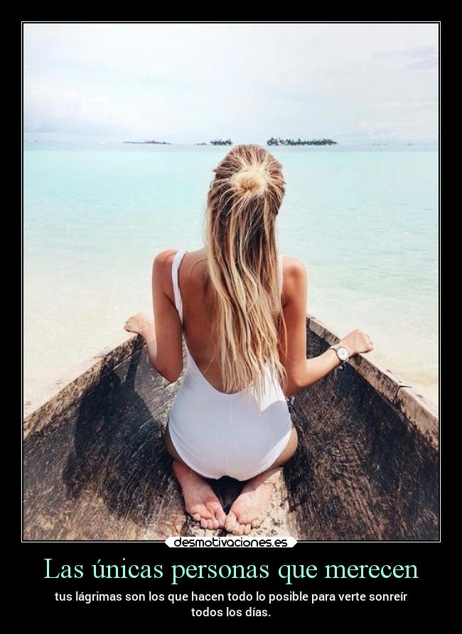 Las únicas personas que merecen - tus lágrimas son los que hacen todo lo posible para verte sonreír
todos los días.
