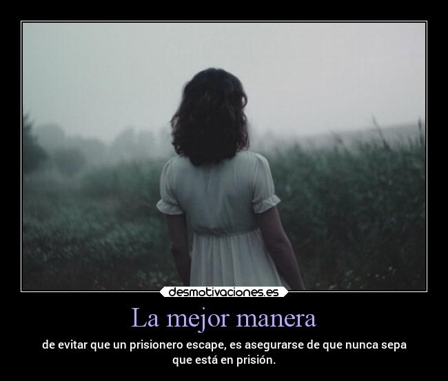 La mejor manera - de evitar que un prisionero escape, es asegurarse de que nunca sepa
que está en prisión.