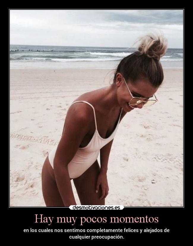 Hay muy pocos momentos - en los cuales nos sentimos completamente felices y alejados de
cualquier preocupación.