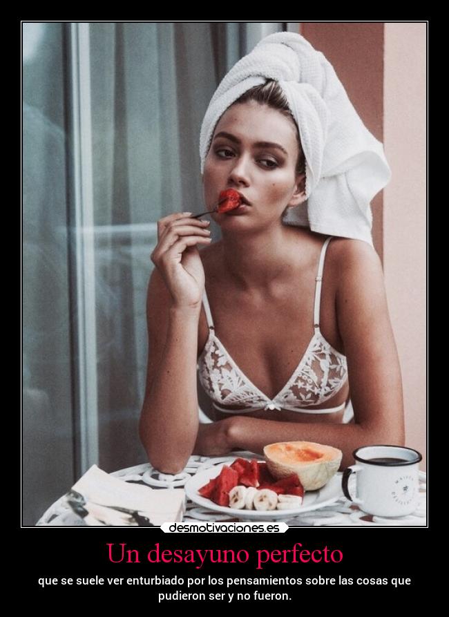 Un desayuno perfecto - que se suele ver enturbiado por los pensamientos sobre las cosas que
pudieron ser y no fueron.