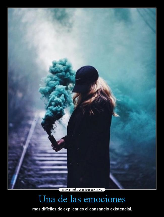 Una de las emociones - mas difíciles de explicar es el cansancio existencial.