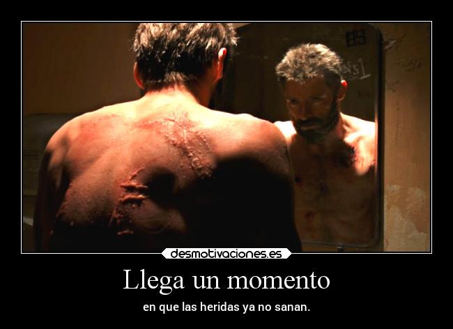 Llega un momento - en que las heridas ya no sanan.