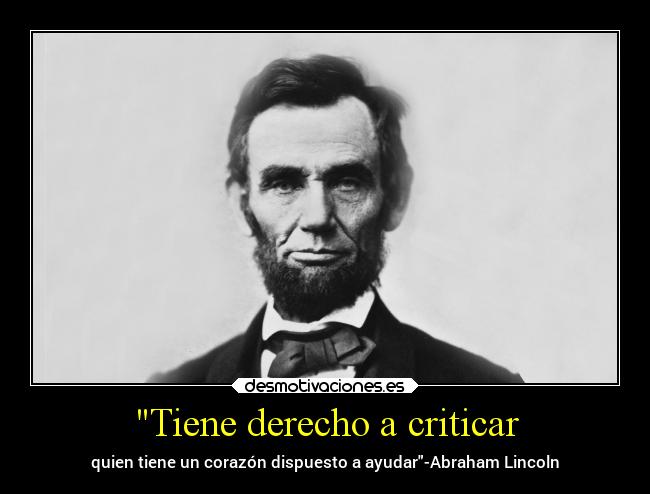 Tiene derecho a criticar - quien tiene un corazón dispuesto a ayudar-Abraham Lincoln