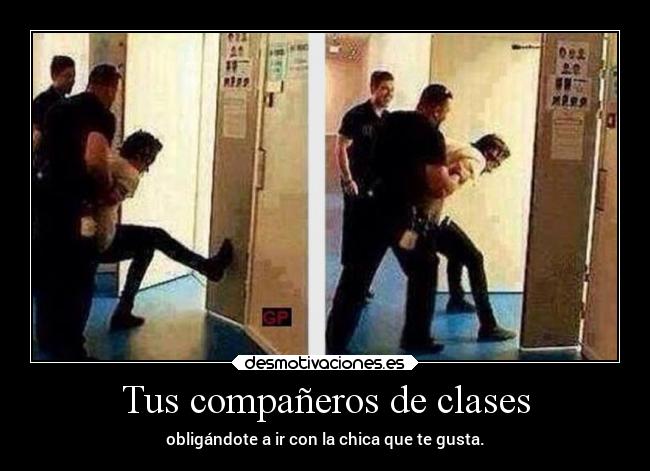 Tus compañeros de clases - obligándote a ir con la chica que te gusta.