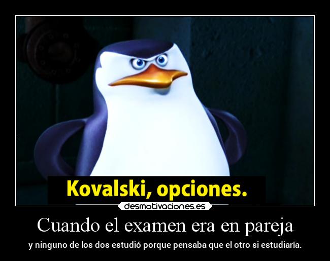 Cuando el examen era en pareja - y ninguno de los dos estudió porque pensaba que el otro si estudiaría.