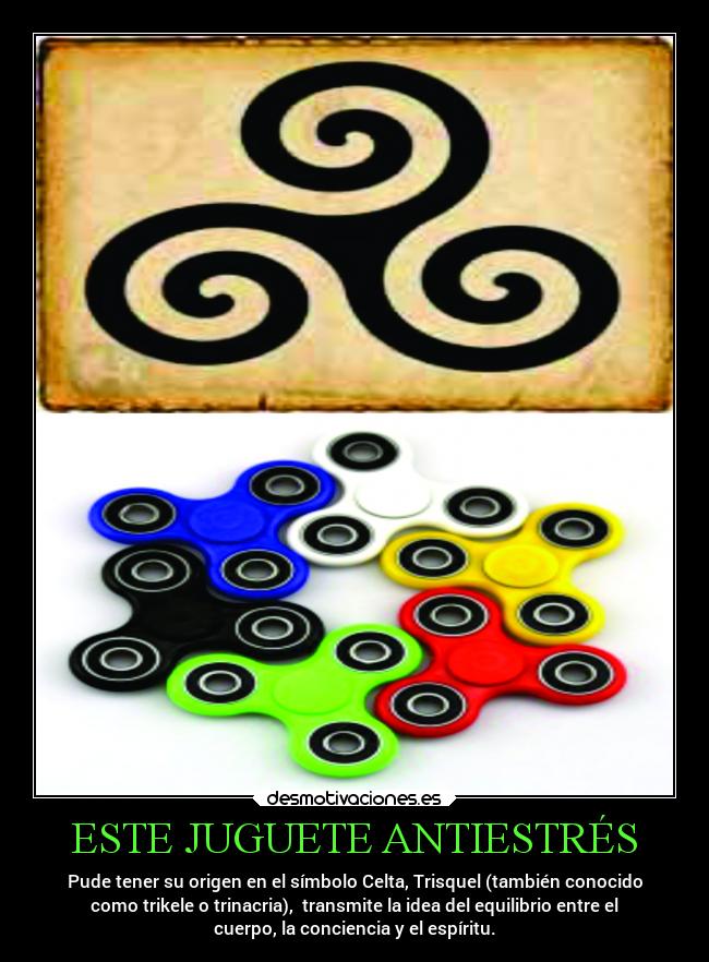 ESTE JUGUETE ANTIESTRÉS - Pude tener su origen en el símbolo Celta, Trisquel (también conocido
como trikele o trinacria), transmite la idea del equilibrio entre el
cuerpo, la conciencia y el espíritu.