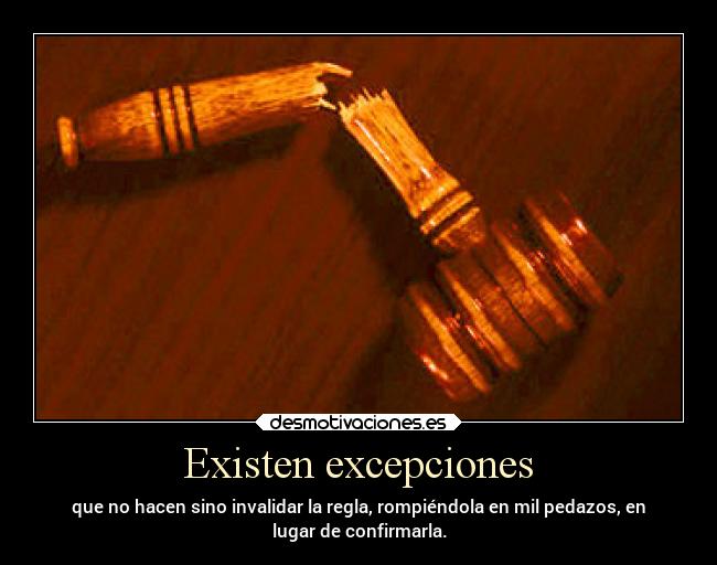 Existen excepciones - que no hacen sino invalidar la regla, rompiéndola en mil pedazos, en
lugar de confirmarla.