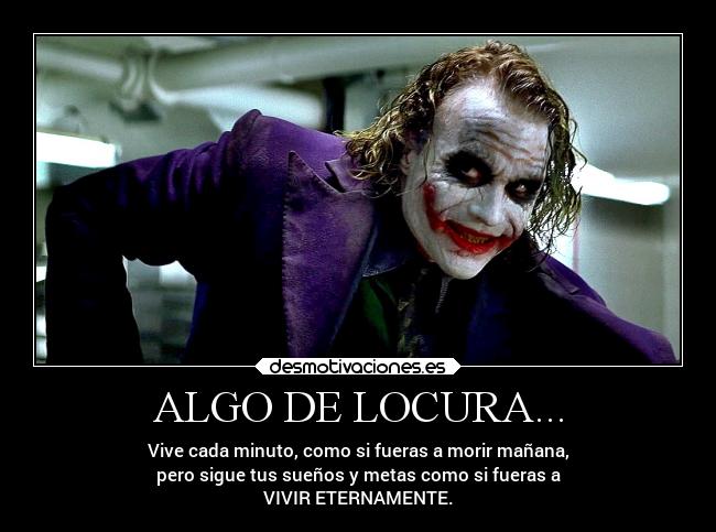 ALGO DE LOCURA... - Vive cada minuto, como si fueras a morir mañana,
pero sigue tus sueños y metas como si fueras a
VIVIR ETERNAMENTE.