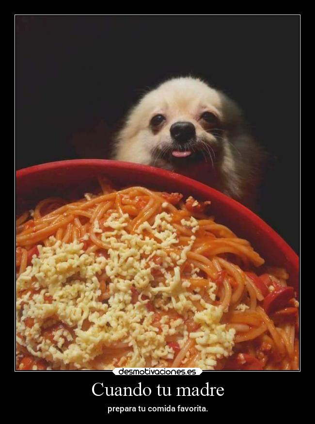 Cuando tu madre - prepara tu comida favorita.
