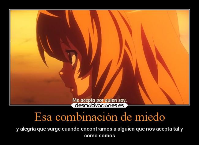 Esa combinación de miedo - y alegría que surge cuando encontramos a alguien que nos acepta tal y
como somos
