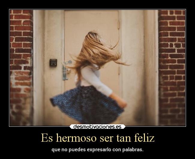 Es hermoso ser tan feliz - que no puedes expresarlo con palabras.