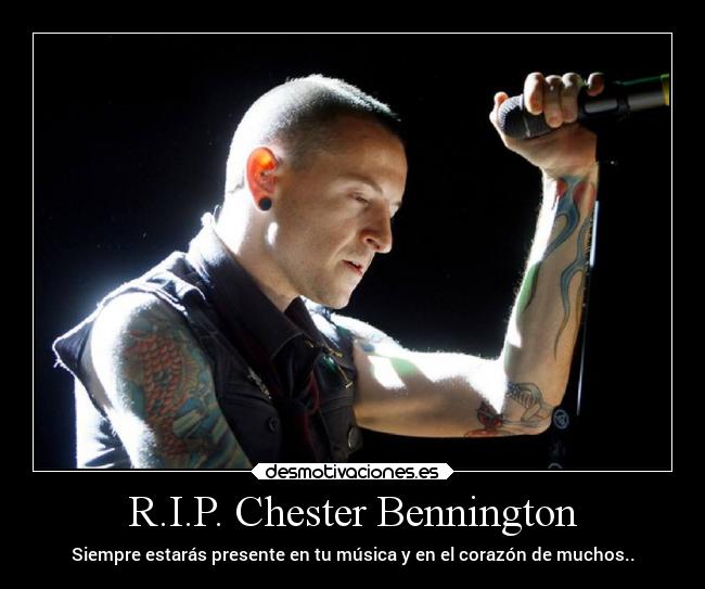 R.I.P. Chester Bennington - Siempre estarás presente en tu música y en el corazón de muchos..