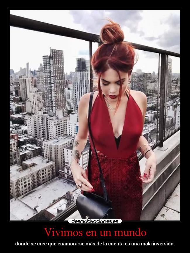 Vivimos en un mundo - donde se cree que enamorarse más de la cuenta es una mala inversión.