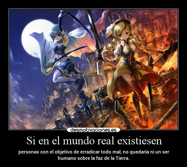 Si en el mundo real existiesen - personas con el objetivo de erradicar todo mal, no quedaría ni un ser
humano sobre la faz de la Tierra.