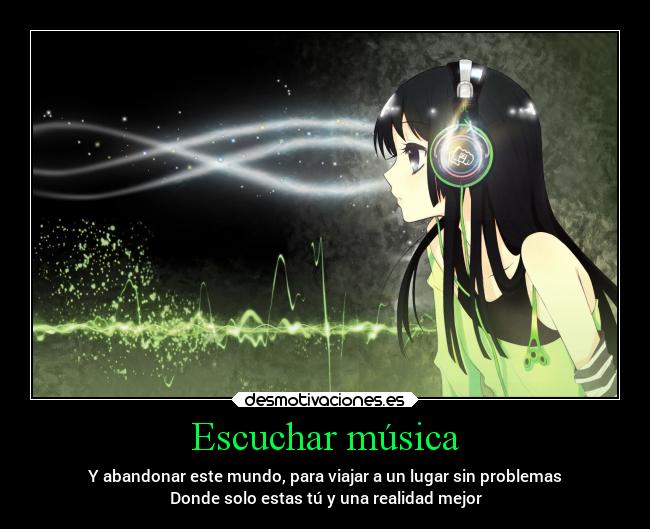 Escuchar música - Y abandonar este mundo, para viajar a un lugar sin problemas
Donde solo estas tú y una realidad mejor