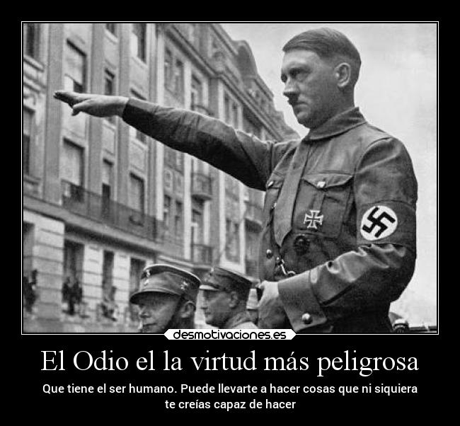 El Odio el la virtud más peligrosa - Que tiene el ser humano. Puede llevarte a hacer cosas que ni siquiera
te creías capaz de hacer