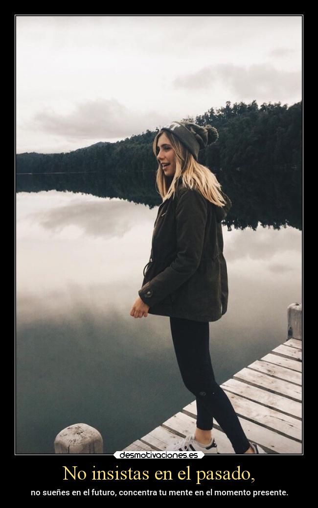 No insistas en el pasado, - no sueñes en el futuro, concentra tu mente en el momento presente.