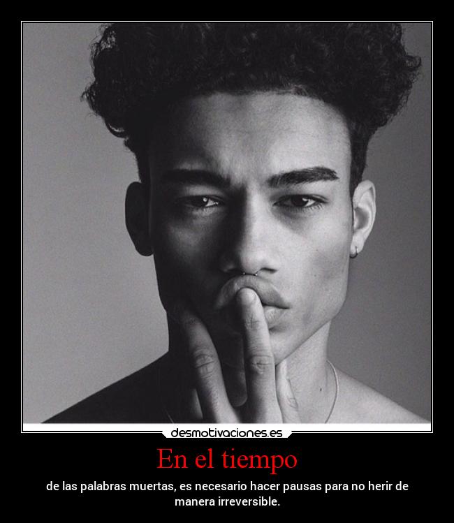 En el tiempo - de las palabras muertas, es necesario hacer pausas para no herir de
manera irreversible.